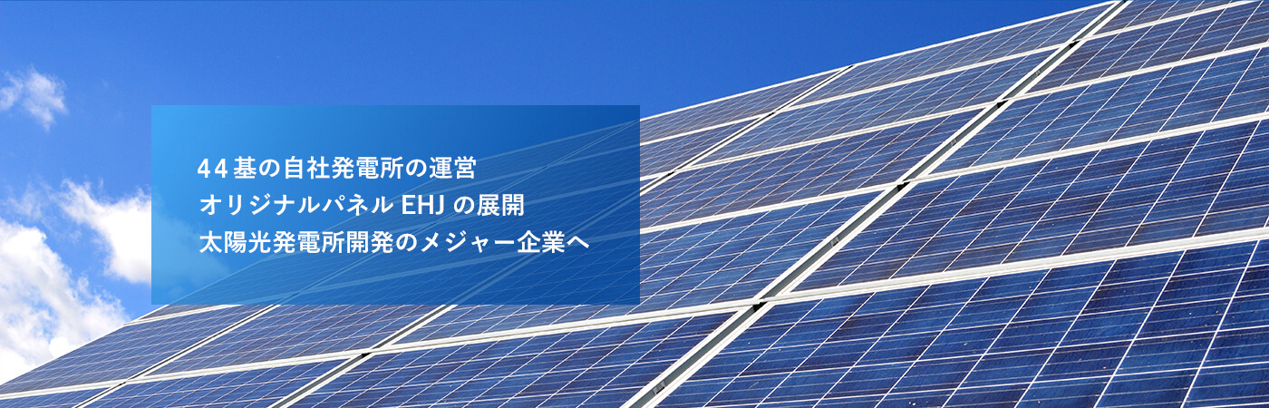 26基の自社発電所の運営　オリジナルパネルEHJの展開　太陽光発電所開発のメジャー企業へ